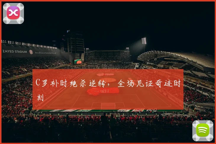 C罗补时绝杀逆转，全场见证奇迹时刻