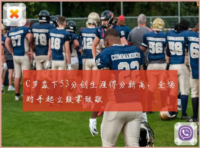 C罗轰下53分创生涯得分新高，全场对手起